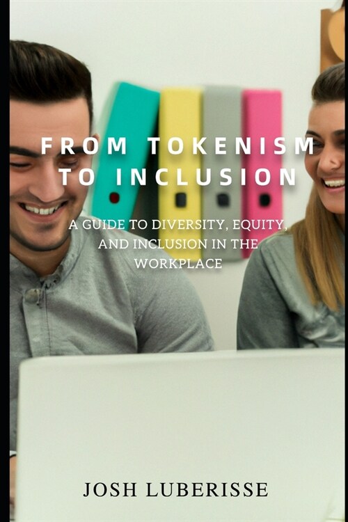 From Tokenism to Inclusion: A Guide to Diversity, Equity, and Inclusion in the Workplace (Paperback)