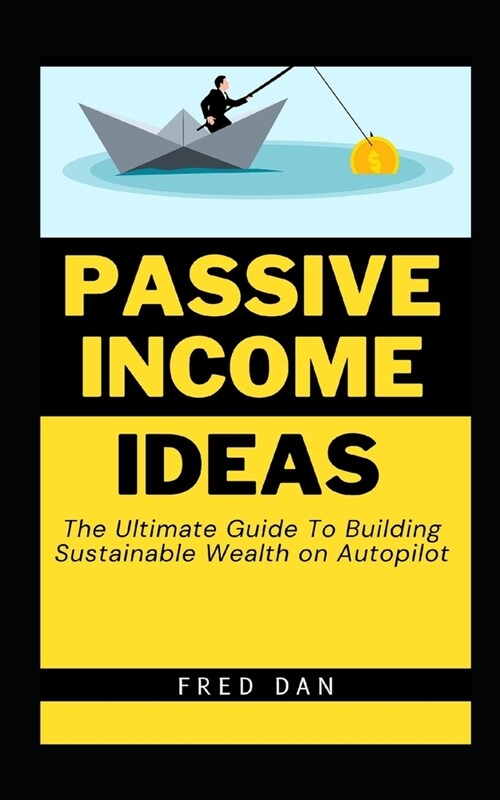 Passive Income Ideas: The Ultimate Guide To Building Sustainable Wealth on Autopilot (Paperback)