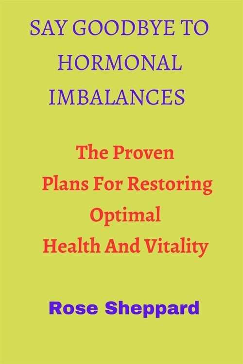 Say Goodbye to Hormonal Imbalances: The Proven Plan For Restoring Optimal Health And Vitality (Paperback)