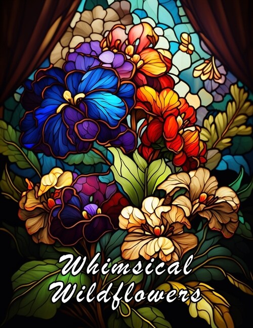 Whimsical Wildflowers: Stained Glass Flowers to Color for Teens and Adults with Over 120 Pages (Paperback)