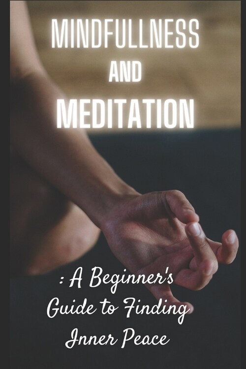 Mindfulness and Meditation: A Beginners Guide to Finding Inner Peace (Paperback)