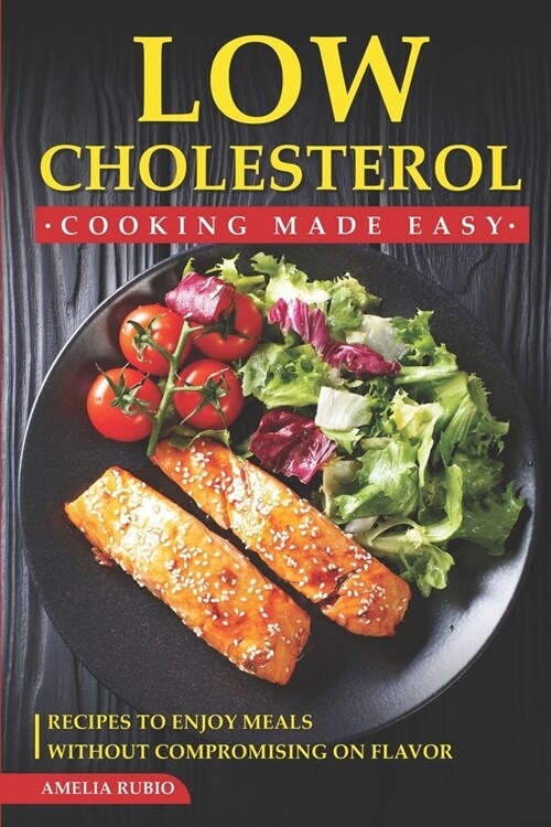 Low Cholesterol Cooking Made Easy: Recipes to Enjoy Meals without Compromising on Flavor (Paperback)