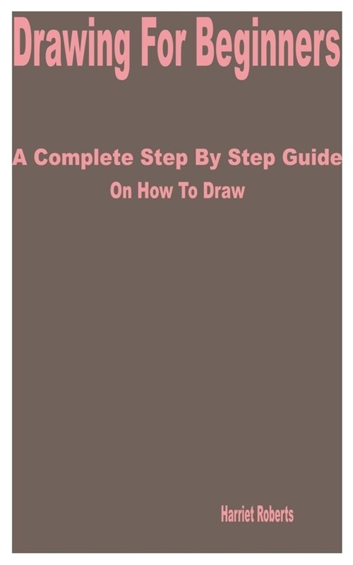 Drawing for Beginners: A Complete Step by Step Guide on How to Draw (Paperback)
