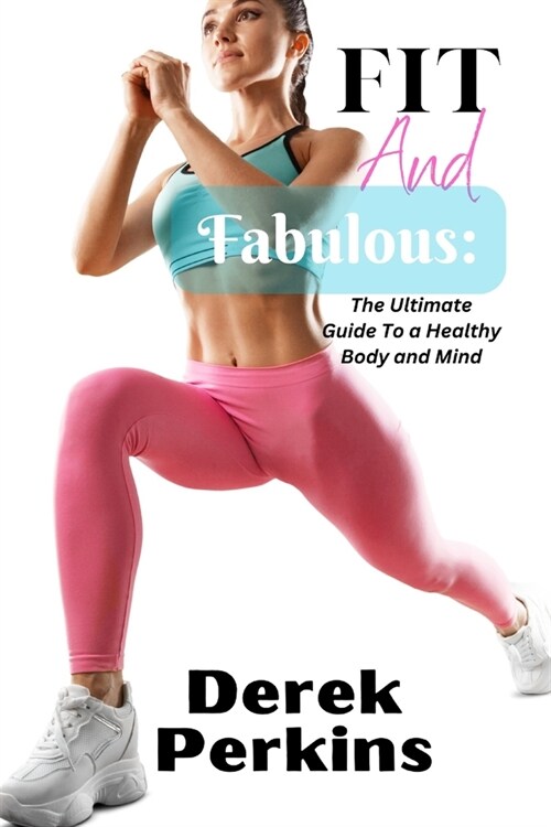 Fit and Fabulous: The Ultimate Guide To a Healthy Body and Mind (Paperback)