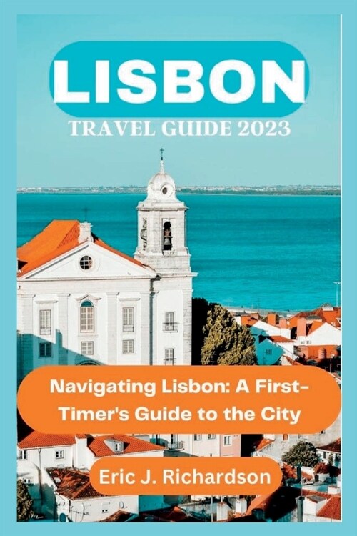 Lisbon Travel Guide 2023: Navigating Lisbon: A First-Timers Guide to the City (Paperback)