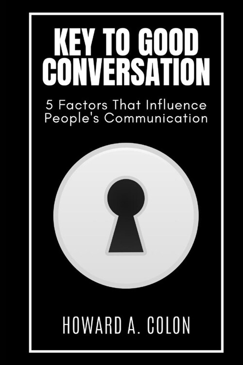 Key to Good Conversation: 5 Factors That Influence Peoples Communication (Paperback)