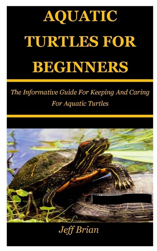Aquatic Turtles for Beginners: The Informative Guide For Keeping And Caring For Aquatic Turtles (Paperback)