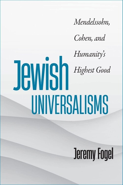 Jewish Universalisms: Mendelssohn, Cohen, and Humanitys Highest Good (Hardcover)