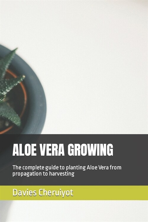 Aloe Vera Growing: The complete guide to planting Aloe Vera from propagation to harvesting (Paperback)