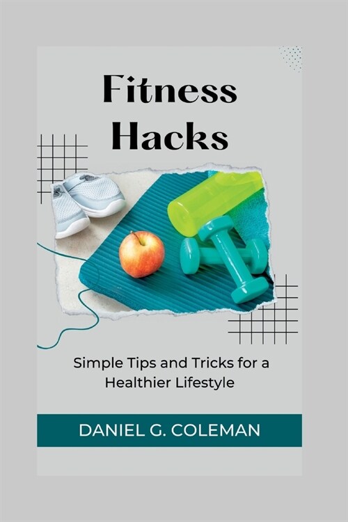 Fitness Hacks: Simple Tips and Tricks for a Healthier Lifestyle (Paperback)