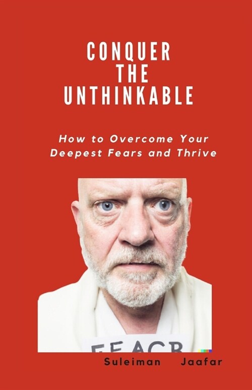 Conquer the Unthinkable: How to Overcome Your Deepest Fears and Thrive (Paperback)