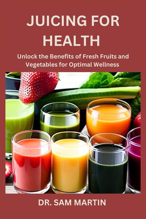 Juicing for Health: Unlock the Benefits of Fresh Fruits and Vegetables for Optimal Wellness (Paperback)