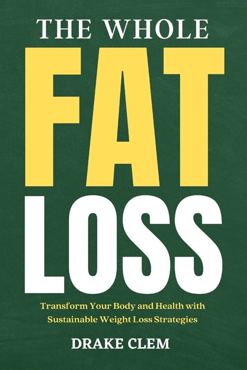 The Whole Fat Loss: Transform Your Body and Health with Sustainable Weight Loss Strategies (Paperback)