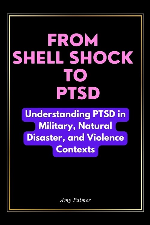 From Shell Shock To PTSD: Understanding PTSD in Military, Natural Disaster, and Violence Contexts (Paperback)