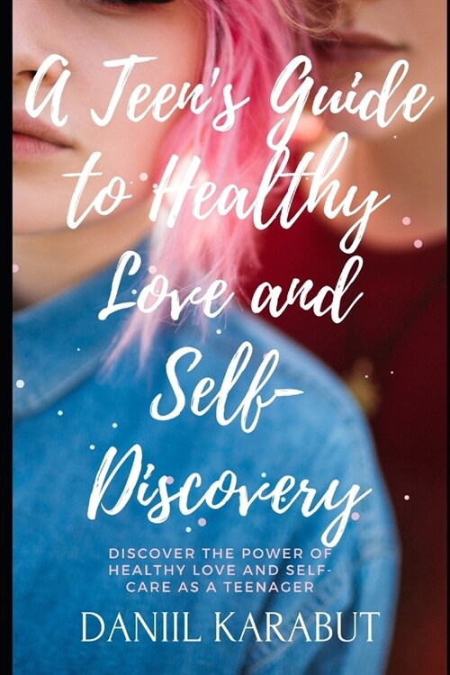 A Teens Guide to Healthy Love and Self-Discovery (Paperback)