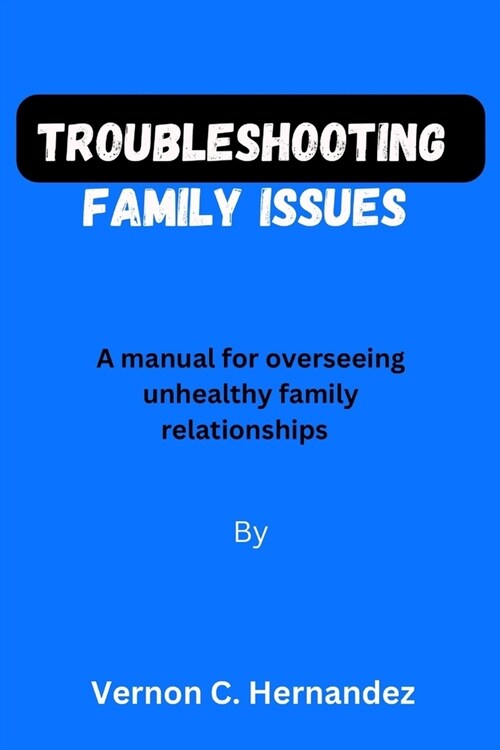 Troubleshooting family issues: A manual for overseeing unhealthy family relationships (Paperback)