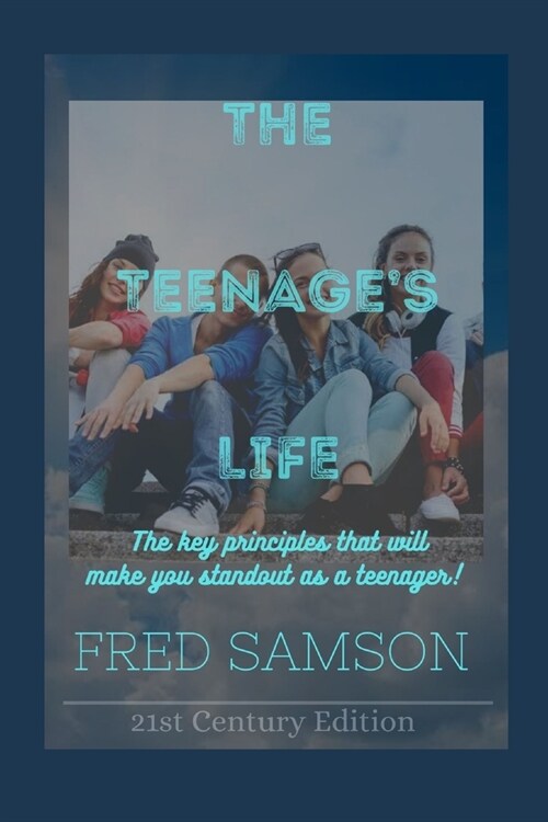 The Teenages Life: The Key Principle That Will Make you Standout as a Teenager (Paperback)