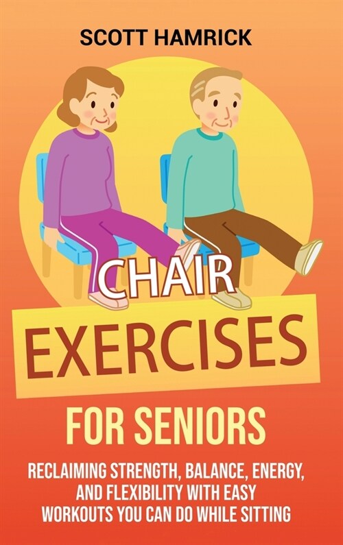 Chair Exercises for Seniors: Reclaiming Strength, Balance, Energy, and Flexibility with Easy Workouts You Can Do While Sitting (Hardcover)