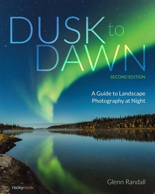 Dusk to Dawn, 2nd Edition: A Guide to Landscape Photography at Night (Paperback, 2)