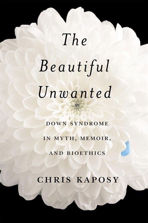 The Beautiful Unwanted: Down Syndrome in Myth, Memoir, and Bioethics (Hardcover)