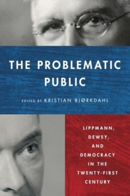 The Problematic Public: Lippmann, Dewey, and Democracy in the Twenty-First Century (Hardcover)