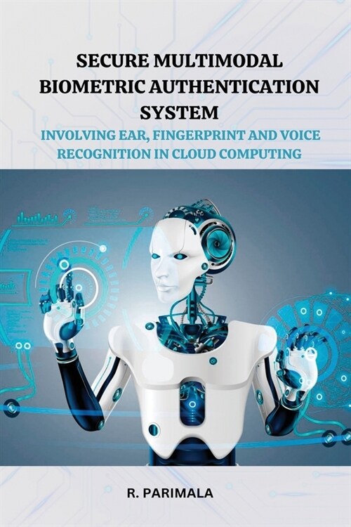 Secure Multimodal Biometric Authentication System Involving Ear, Fingerprint and Voice Recognition in Cloud Computing (Paperback)