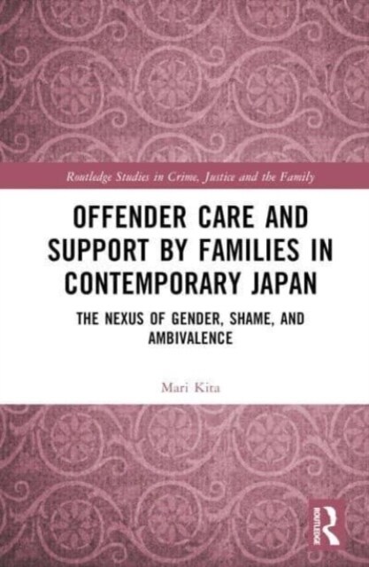 Offender Care and Support by Families in Contemporary Japan : The Nexus of Gender, Shame, and Ambivalence (Hardcover)