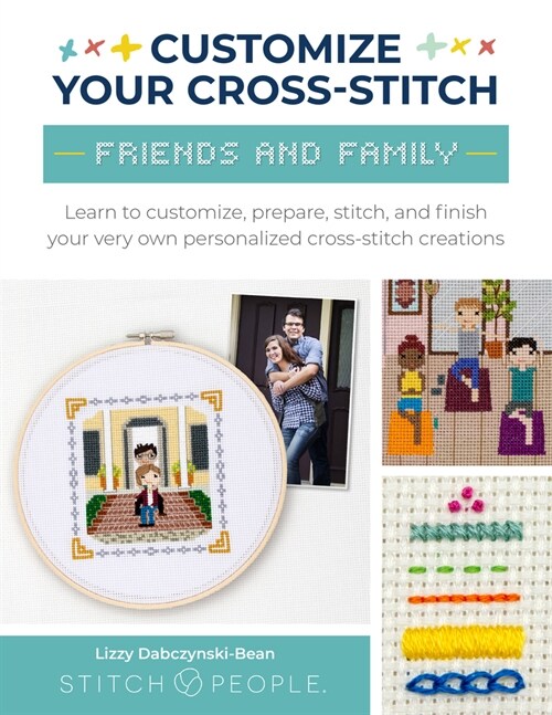 Customize Your Cross-Stitch: Friends and Family: Learn to Customize, Prepare, Stitch, and Finish Your Very Own Personalized Cross-Stitch Creations (Paperback)