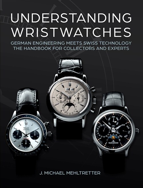 Understanding Wristwatches: German Engineering Meets Swiss Technology--The Handbook for Collectors and Experts (Hardcover)