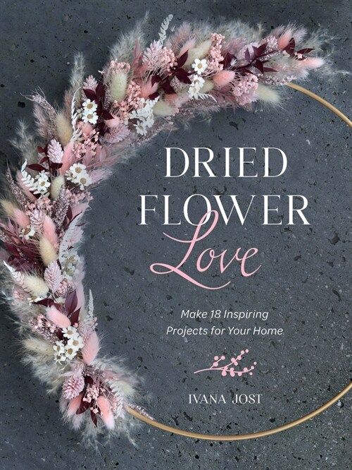 Dried Flower Love: Make 18 Inspiring Projects for Your Home (Hardcover)