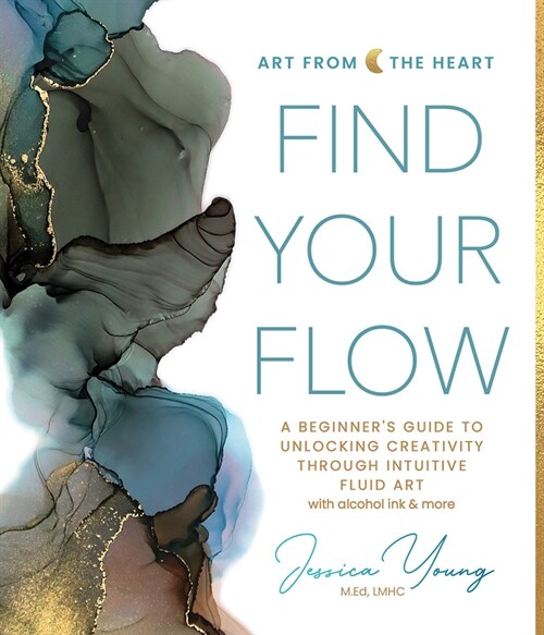 Find Your Flow: A Beginners Guide to Unlocking Creativity Through Intuitive Fluid Art with Alcohol Ink & More (Hardcover)