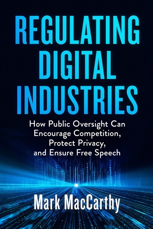 Regulating Digital Industries: How Public Oversight Can Encourage Competition, Protect Privacy, and Ensure Free Speech (Paperback)
