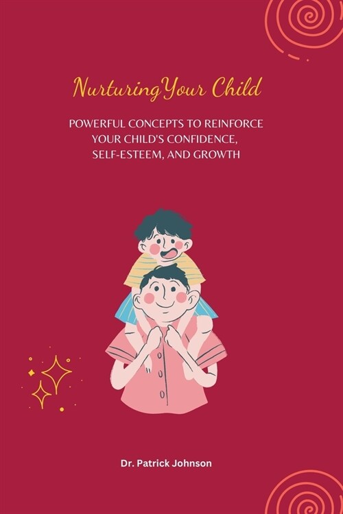 Nurturing Your Child - Powerful Concepts to Reinforce Your Childs Confidence, Self-esteem, and Growth (Paperback)