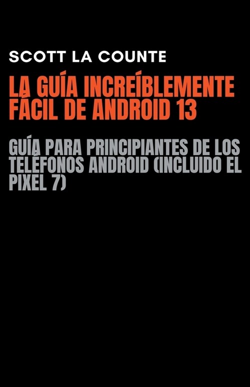 La Gu? Incre?lemente F?il De Android 13: Gu? Para Principiantes De Los Tel?onos Android (Incluido El Pixel 7) (Paperback)