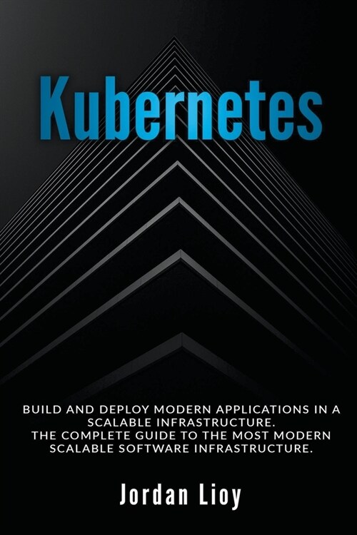 Kubernetes: Build and Deploy Modern Applications in a Scalable Infrastructure. The Complete Guide to the Most Modern Scalable Soft (Paperback)