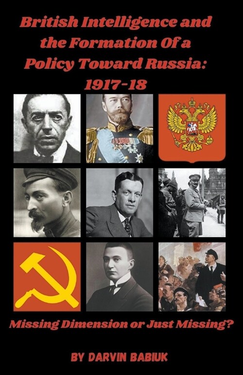 British Intelligence and the Formation Of a Policy Toward Russia, 1917-18: Missing Dimension or Just Missing? (Paperback)