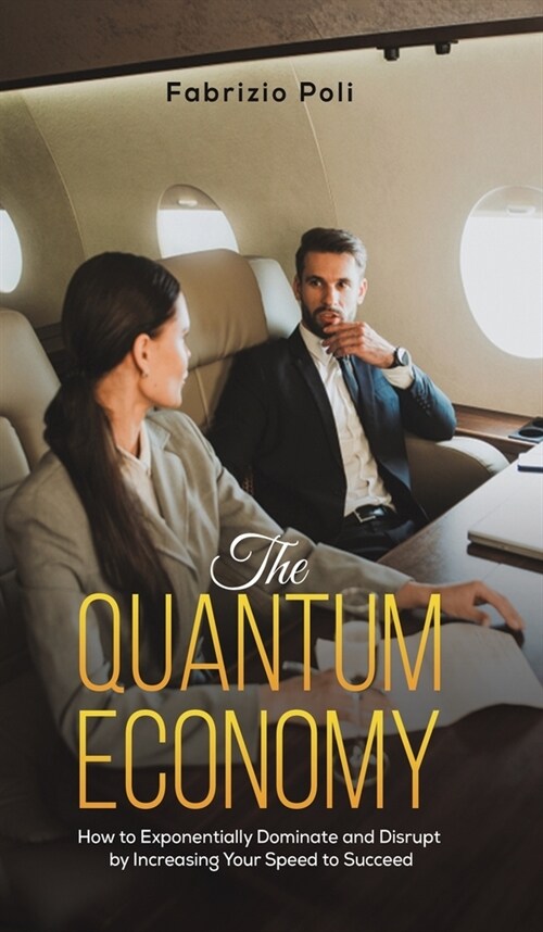 The Quantum Economy : How to Exponentially Dominate and Disrupt by Increasing Your Speed to Succeed (Hardcover)