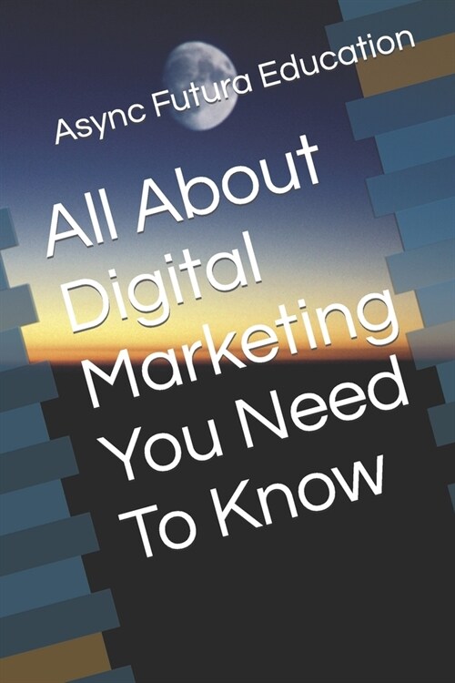 All About Digital Marketing You Need To Know (Paperback)