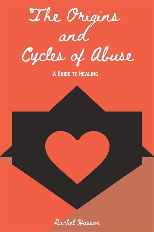 The Origins and Cycles of Abuse - A Guide to Healing (Paperback)