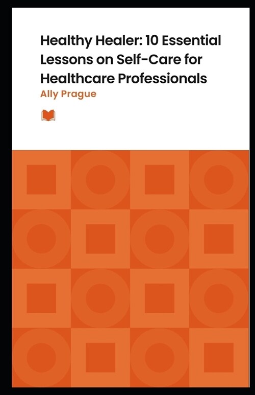 Healthy Healer: 10 Essential Lessons on Self-Care for Healthcare Professionals (Paperback)