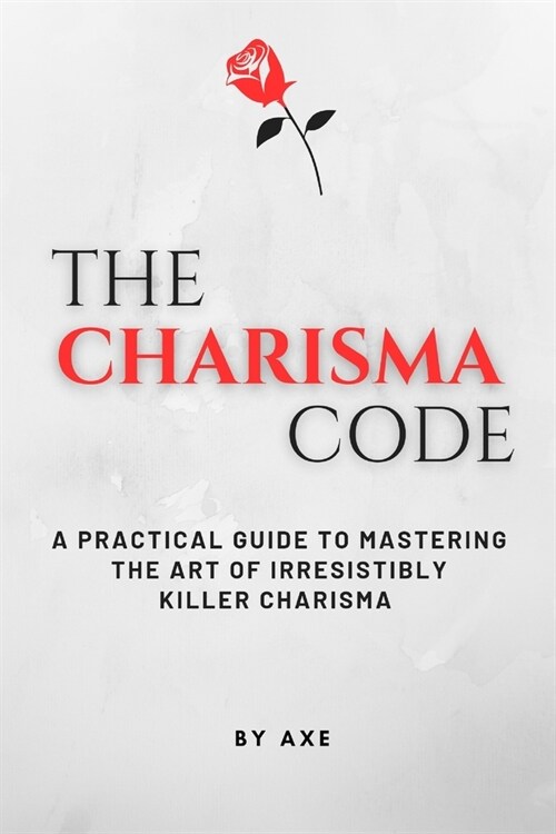 The Charisma Code: A Practical Guide To Mastering The Art of Irresistibly Killer Charisma (Paperback)