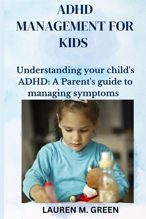 ADHD Management for Kids: Understanding Your Childs ADHD: A Parents Guide to Managing Symptoms (Paperback)