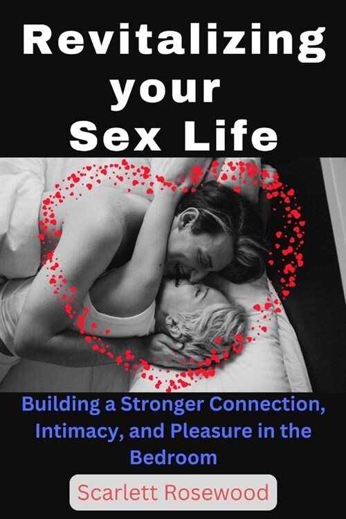 Revitalizing Your Sex Life: Building a Stronger Connection, Intimacy, and Pleasure in the Bedroom (Paperback)