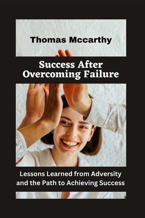 Success After Overcoming Failure: Lessons Learned from Adversity and the Path to Achieving Success (Paperback)