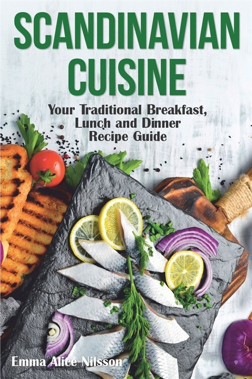 Scandinavian Cuisine: Your Traditional Breakfast, Lunch and Dinner Recipe Guide (Paperback)