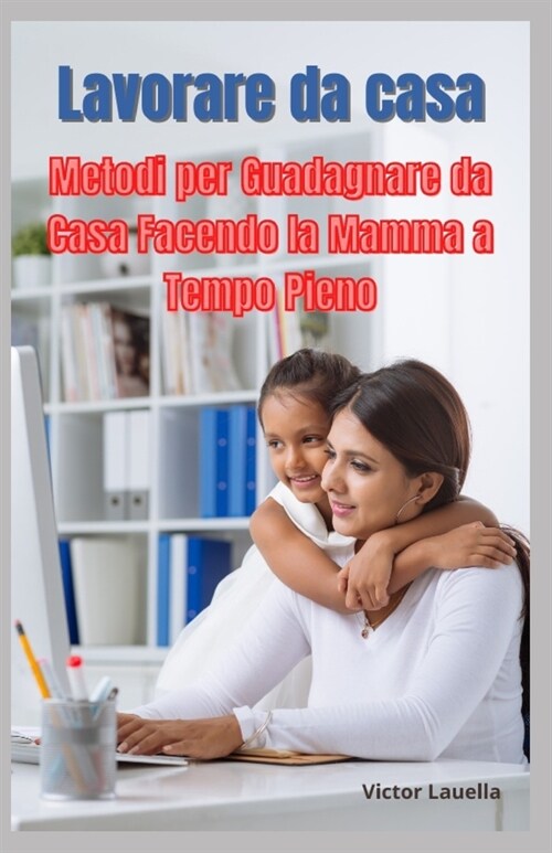 Lavorare da Casa, Metodi per Guadagnare da Casa Facendo la Mamma a Tempo Pieno (Paperback)