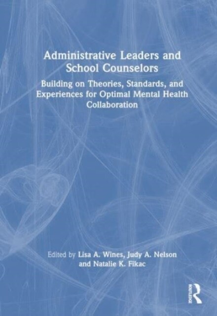 Administrative Leaders and School Counselors : Building on Theories, Standards, and Experiences for Optimal Mental Health Collaboration (Hardcover)