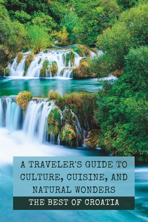 The Best of Croatia: A Travelers Guide to Culture, Cuisine, and Natural Wonders (Paperback)