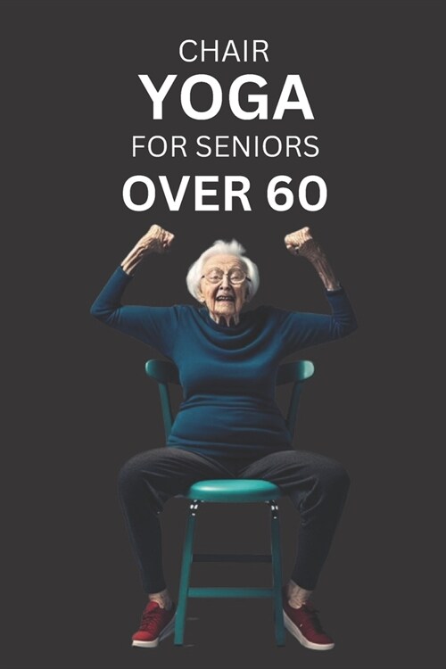 Chair Yoga for Seniors Over 60: A Comprehensive Guide to Gentle and Accessible Yoga Practice (Paperback)