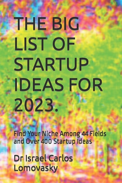 The Big List of Startup Ideas for 2023.: Find Your Niche Among 44 Fields and Over 400 Startup Ideas (Paperback)